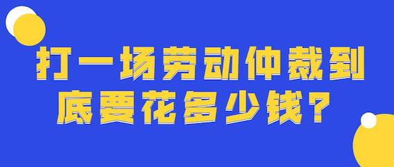 打一場(chǎng)勞動(dòng)仲裁到底要花多少錢